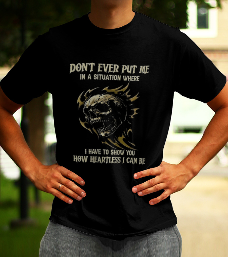 Don't Ever Put Me In A Situation Where I Have To Show You How Heartless I Can Be Skull T-Shirt
