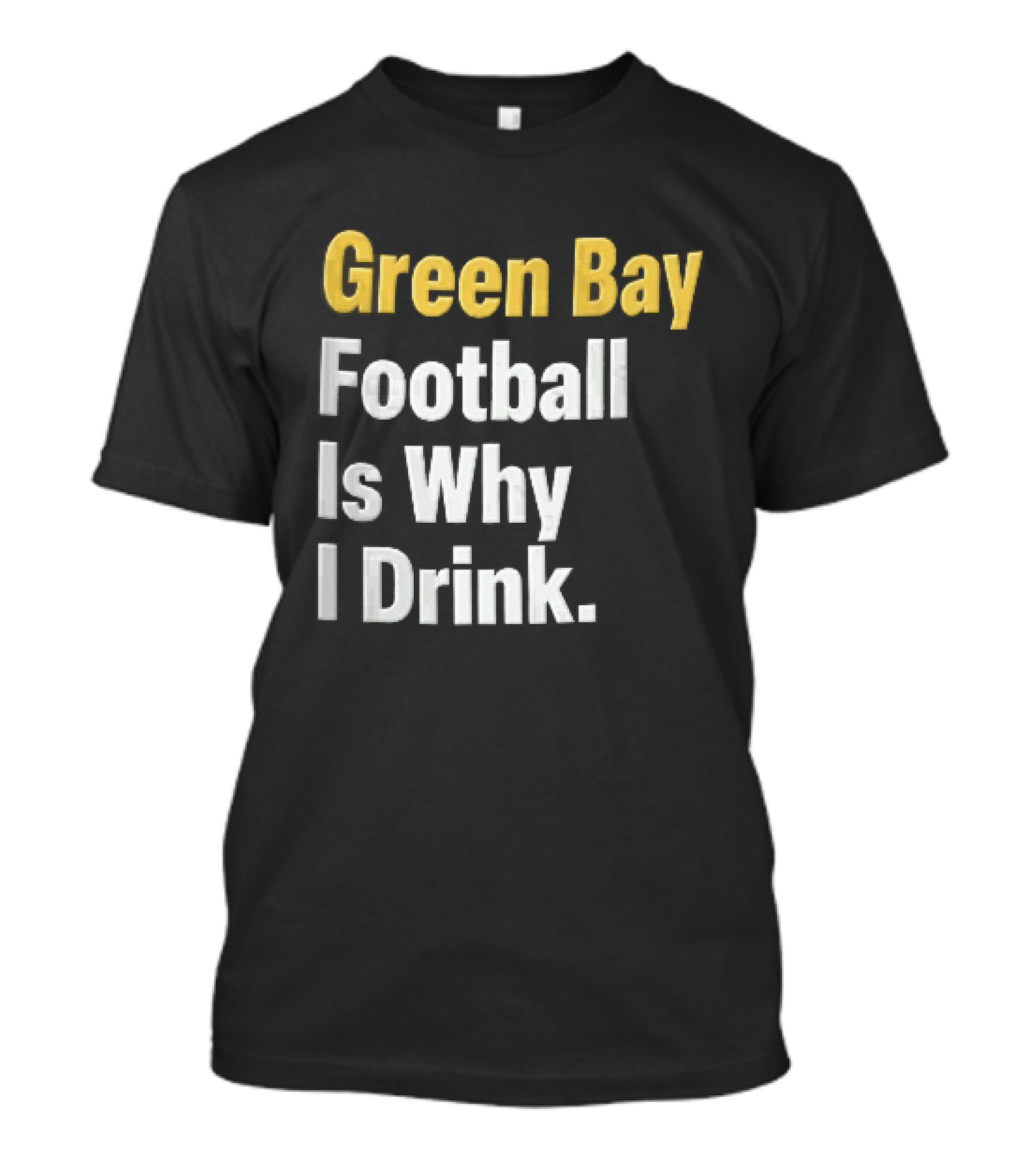 Green Bay Football Is Why I Drink Yellow White Stacked T-Shirt