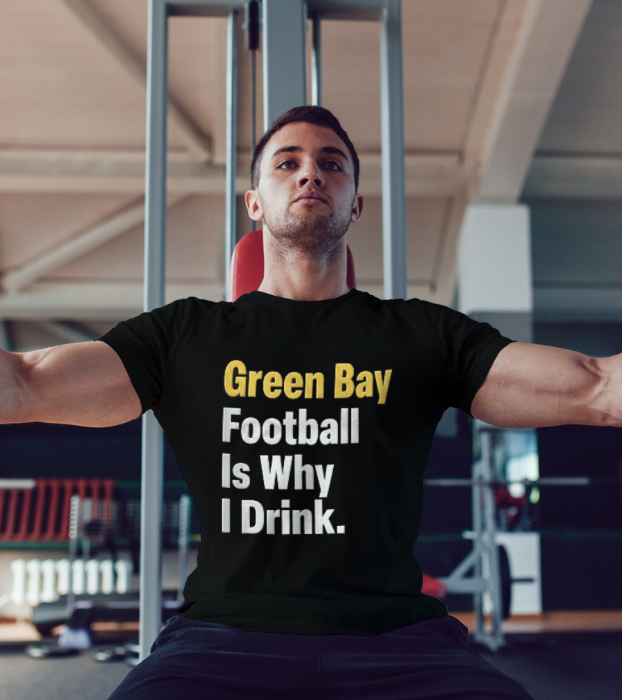 Green Bay Football Is Why I Drink Yellow White Stacked T-Shirt