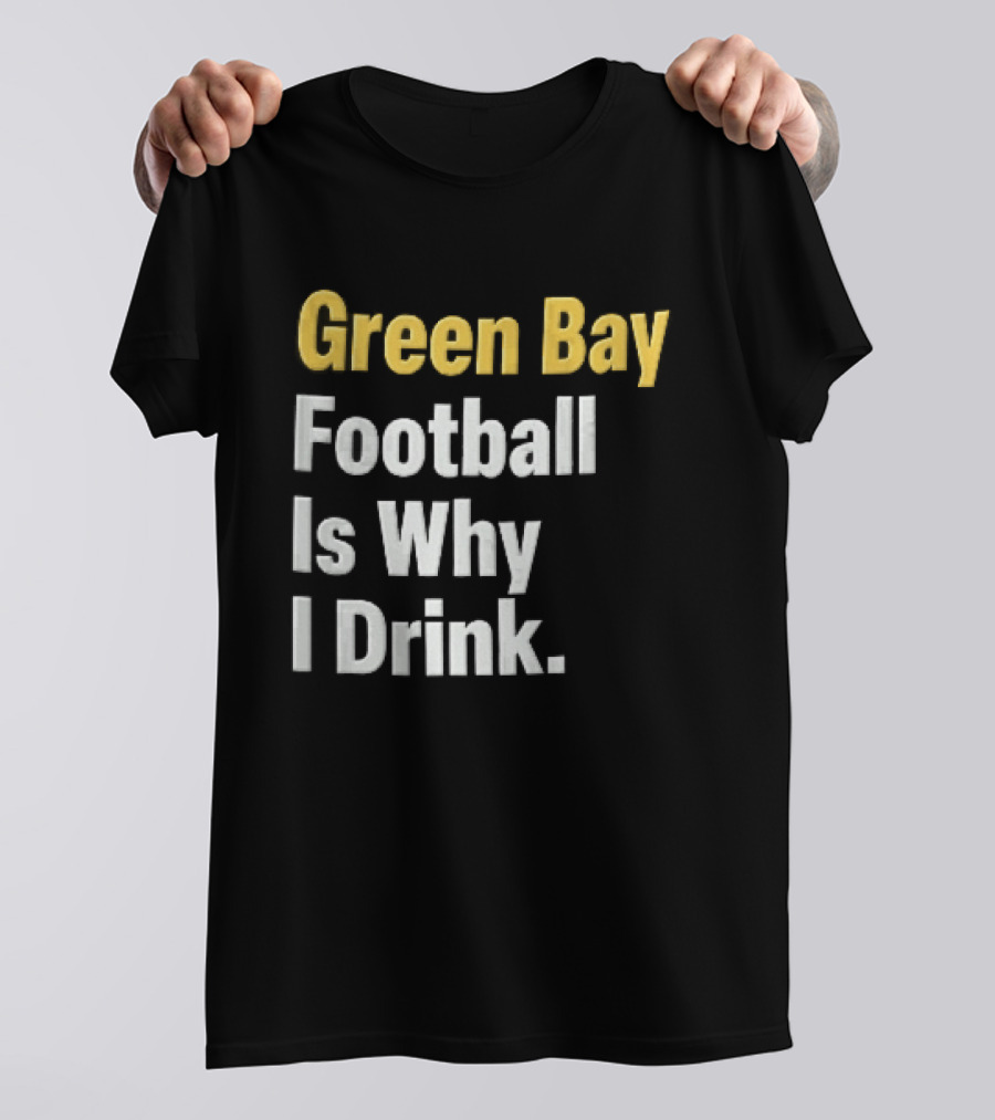 Green Bay Football Is Why I Drink Yellow White Stacked T-Shirt