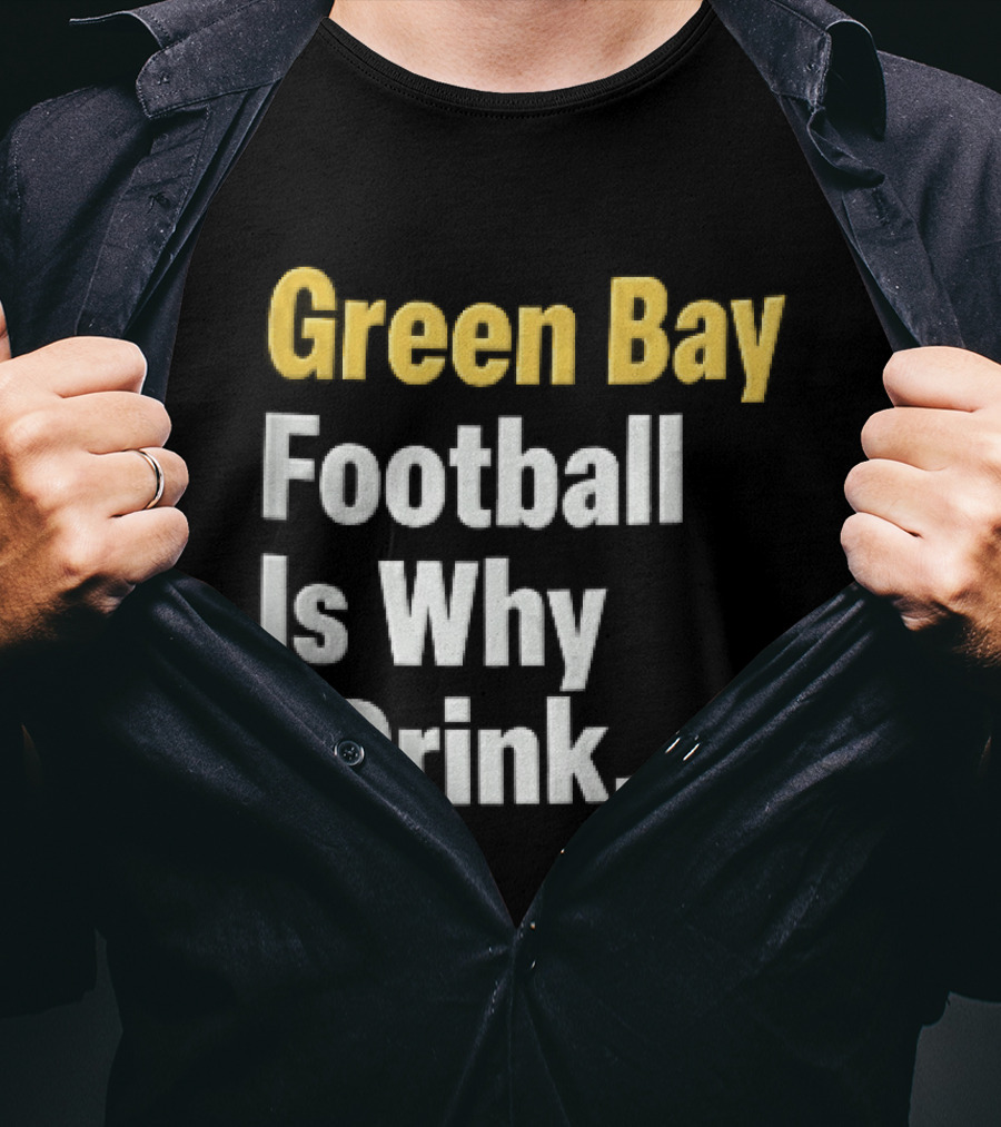 Green Bay Football Is Why I Drink Yellow White Stacked T-Shirt