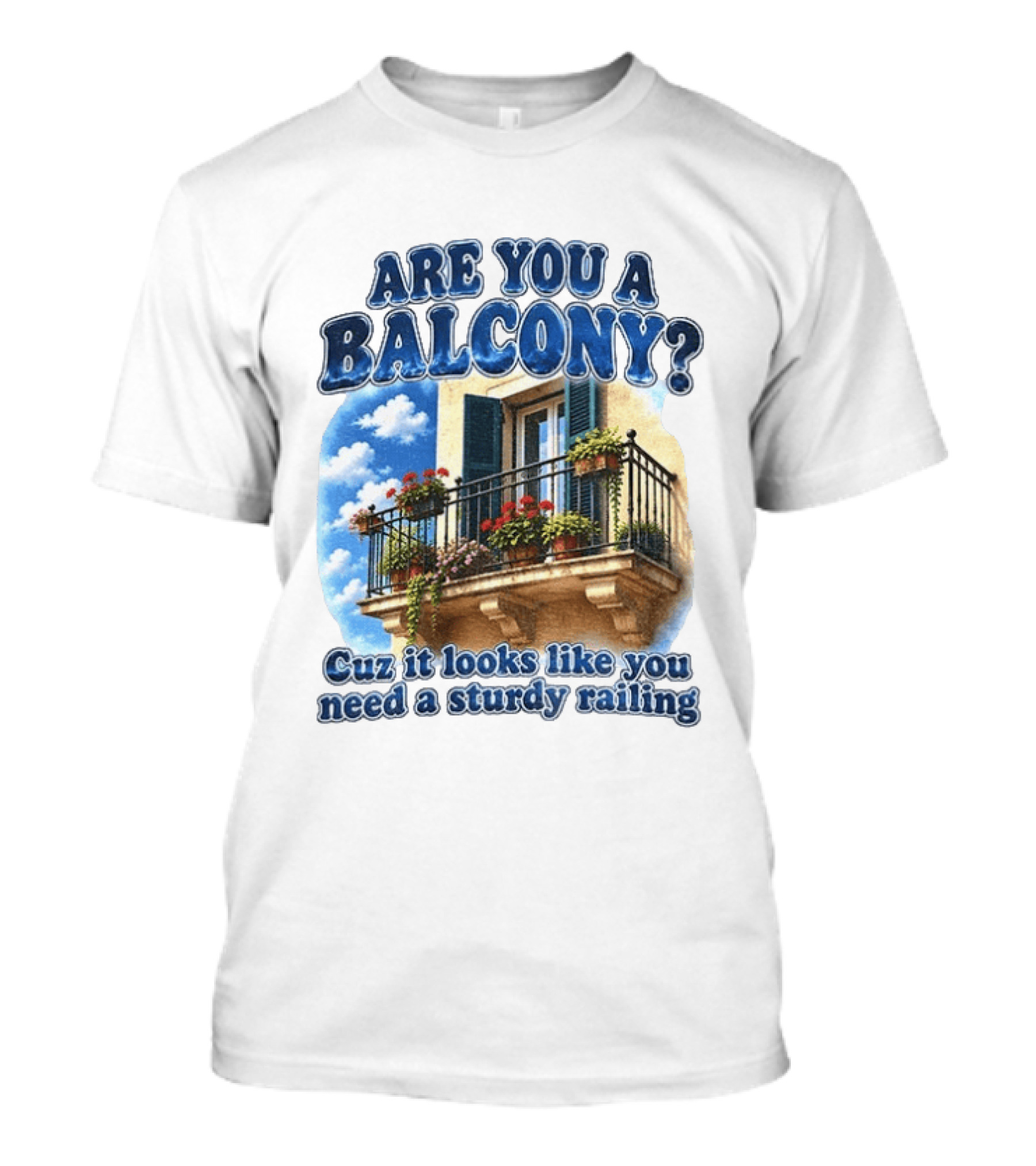 Are You A Balcony Cuz It Looks Like You Need A Sturdy Railing Balcony With Flowers And Blue Sky T-Shirt
