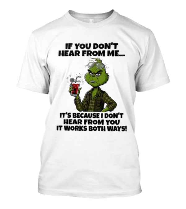 Grinch Dr Seuss If You Don't Hear From Me It's Because I Don't Hear From You It Works Both Ways T-Shirt