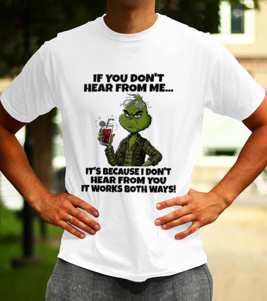 Grinch Dr Seuss If You Don't Hear From Me It's Because I Don't Hear From You It Works Both Ways T-Shirt