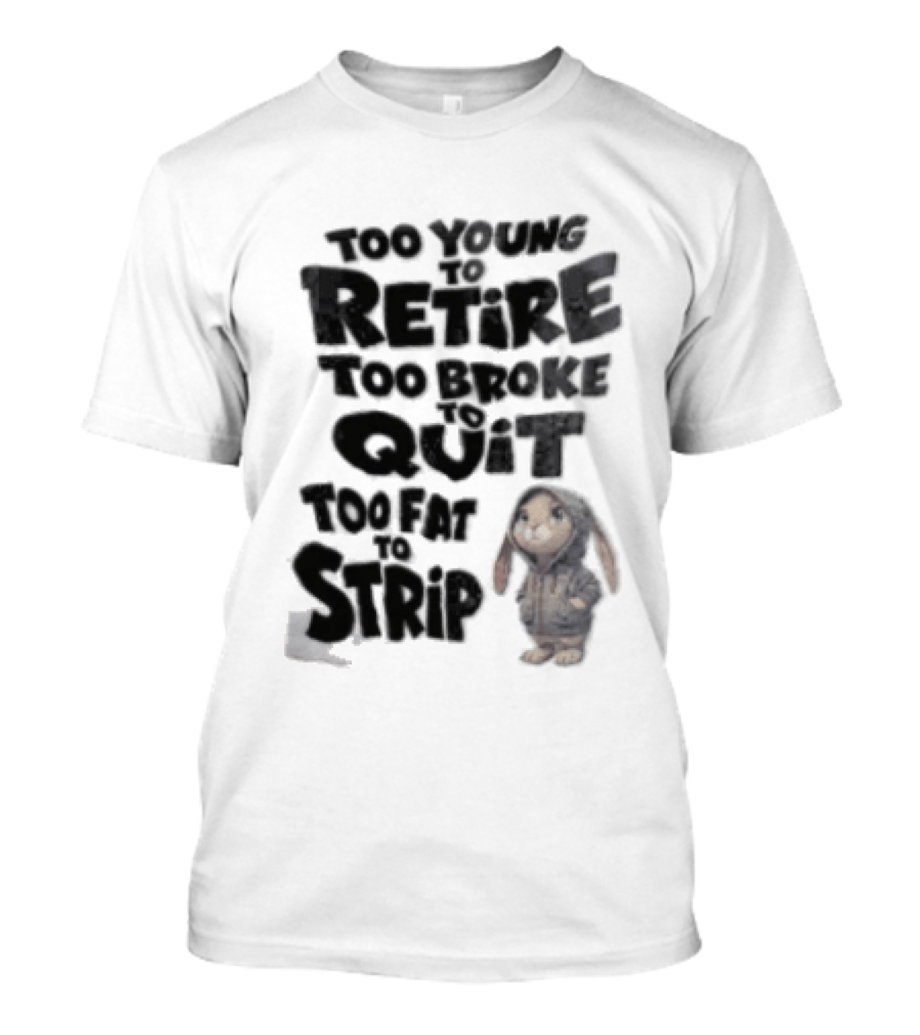 Too Young To Retire Too Broke To Quit Too Fat To Strip Bunny T-Shirt