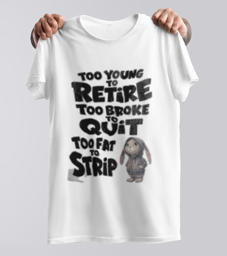 Too Young To Retire Too Broke To Quit Too Fat To Strip Bunny T-Shirt