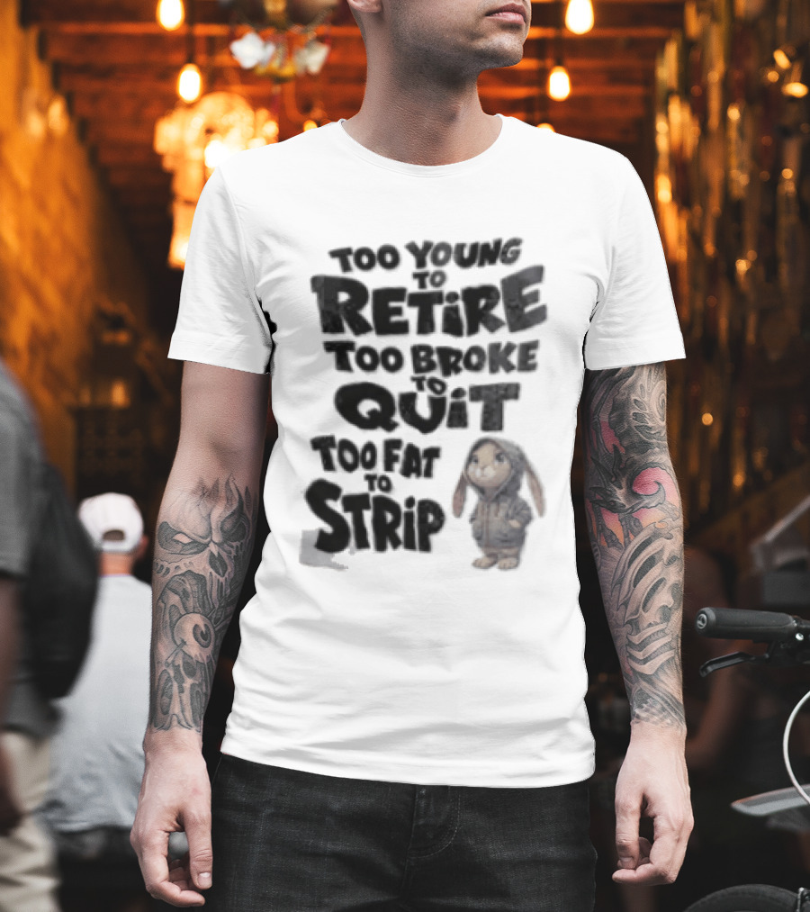Too Young To Retire Too Broke To Quit Too Fat To Strip Bunny T-Shirt