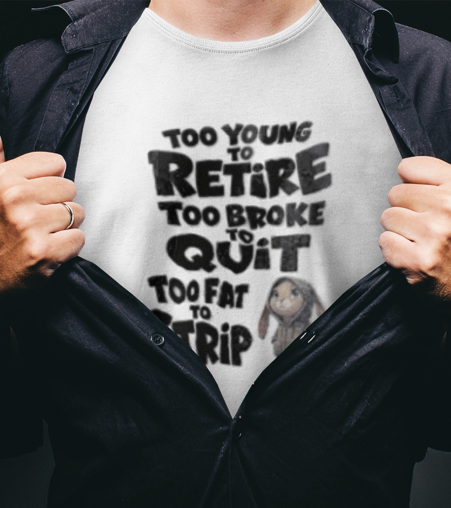 Too Young To Retire Too Broke To Quit Too Fat To Strip Bunny T-Shirt