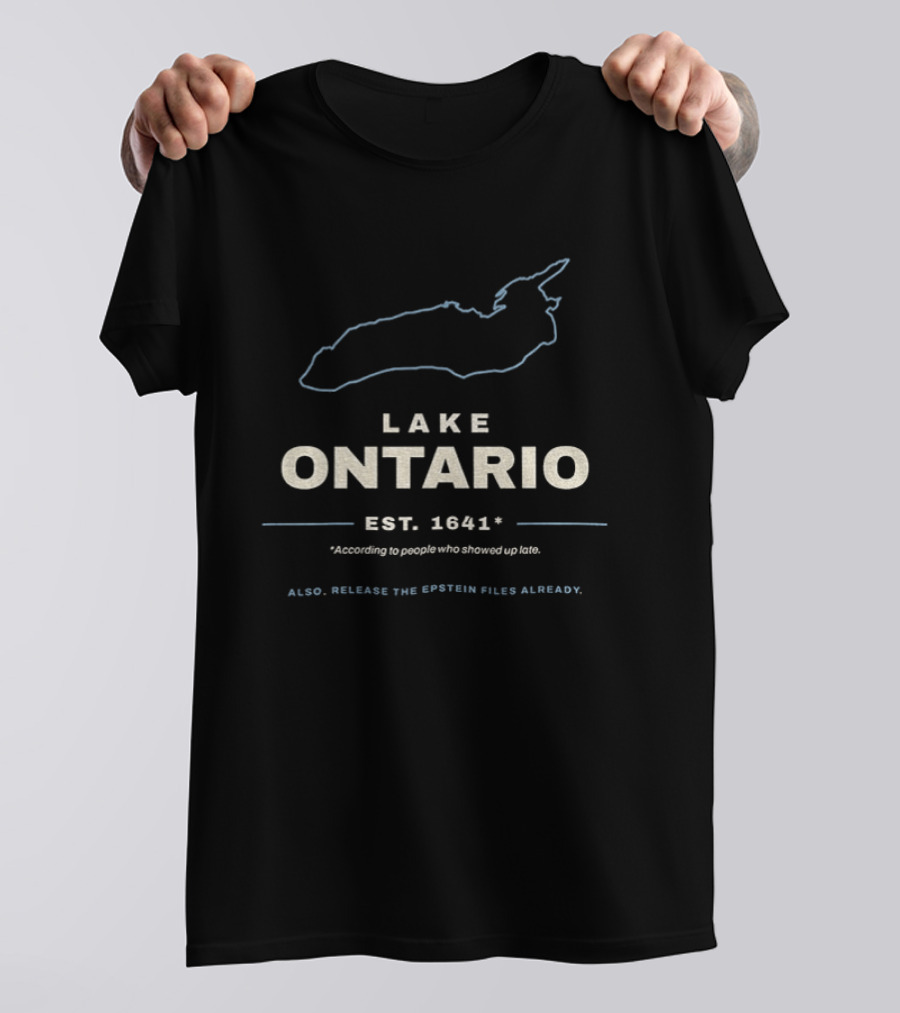 Lake Ontario Est 1641 According To People Who Showed Up Late Also Release The Epstein Files Already T-Shirt