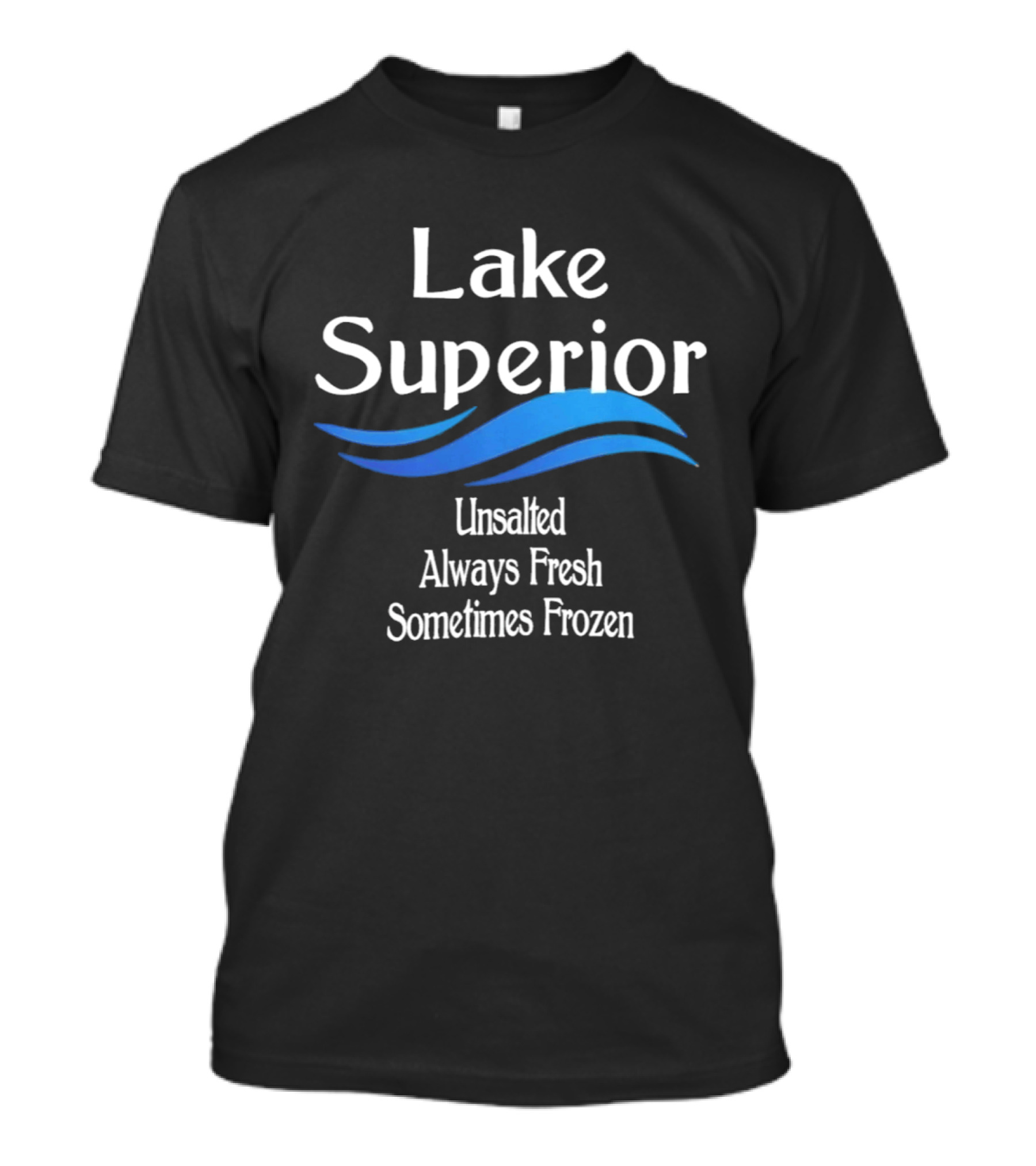 Lake Superior Unsalted Always Fresh Sometimes Frozen T-Shirt