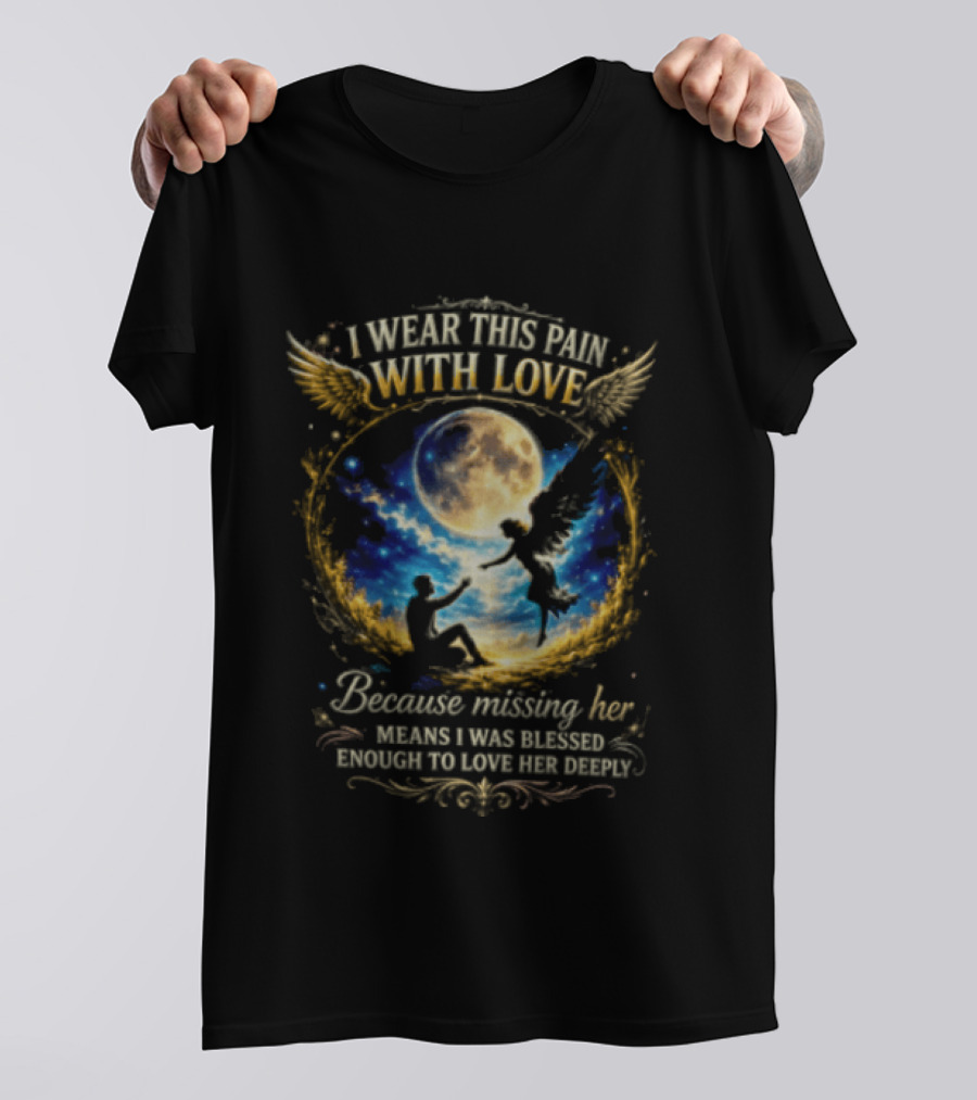 I Wear This Pain With Love Because Missing Her Means I Was Blessed Enough To Love Her Deeply Moon And Angel Wings T-Shirt