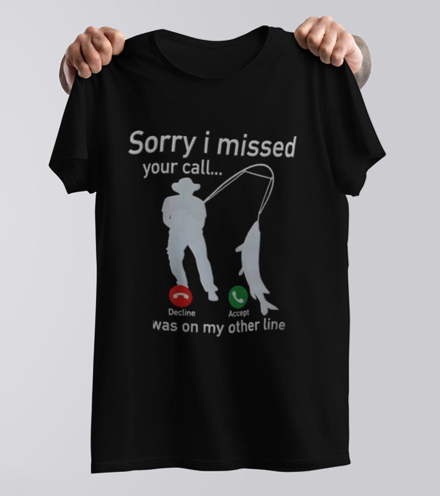 Sorry I Missed Your Call Was On My Other Line Fishing Decline Accept T-Shirt