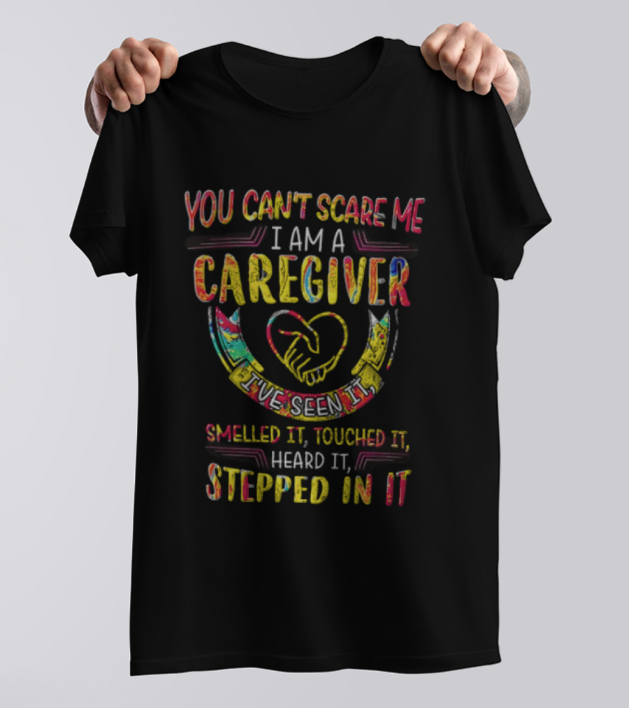 You Can't Scare Me I Am A Caregiver Heart Smelled It Touched It Heard It Stepped In It T-Shirt