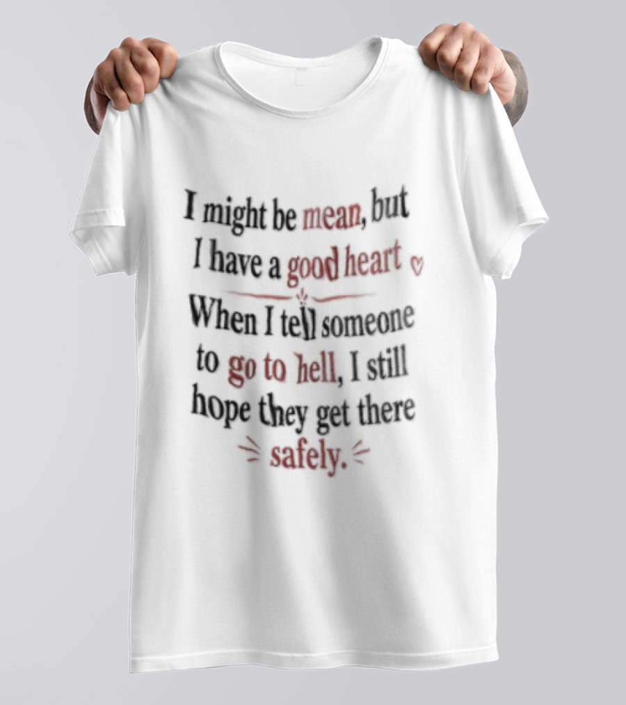 I'm Sorry, I Might Be Mean But I Have A Good Heart When I Tell Someone To Go To Hell I Still Hope They Get There Safely T-Shirt