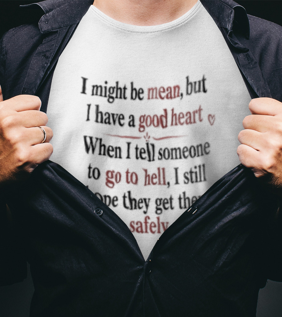 I'm Sorry, I Might Be Mean But I Have A Good Heart When I Tell Someone To Go To Hell I Still Hope They Get There Safely T-Shirt