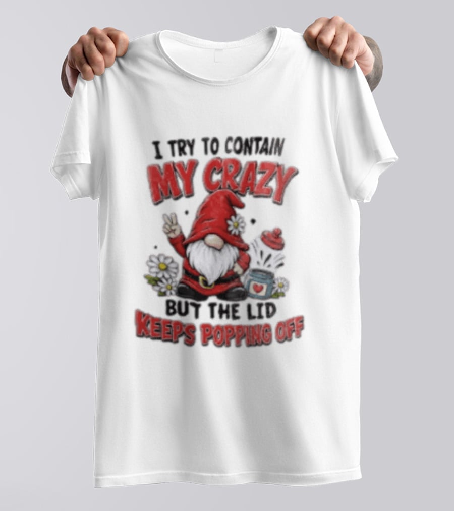 I Try To Contain My Crazy But The Lid Keeps Popping Off Gnome Peace Flowers T-Shirt