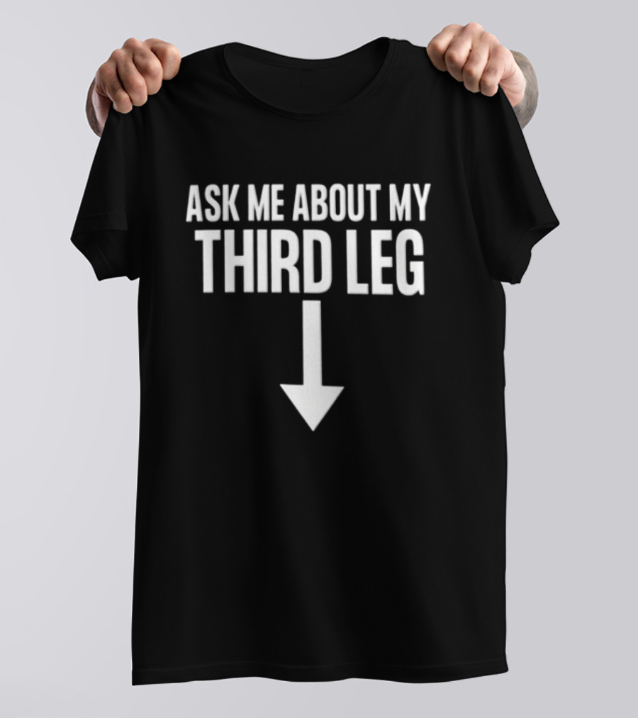 Ask Me About My Third Leg Down Arrow Fun Phrase T-Shirt