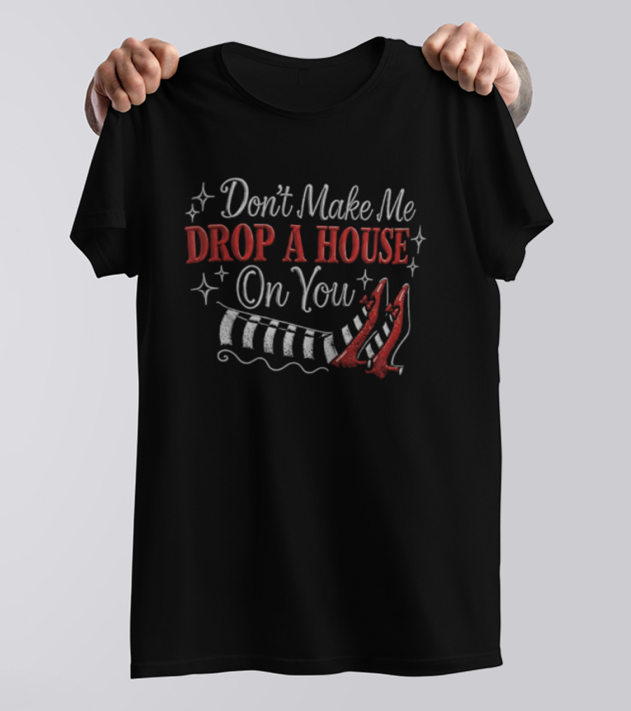 Don't Make Me Drop A House On You Wicked Witch Ruby Slippers Striped Stockings T-Shirt