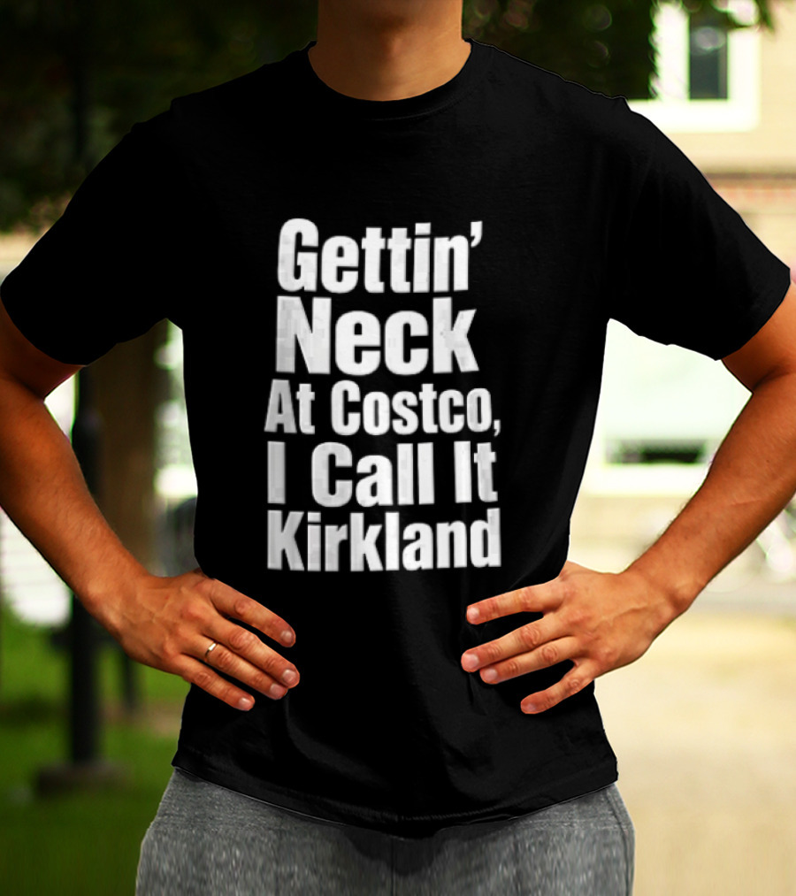 Gettin Neck At Costco I Call It Kirkland T-Shirt