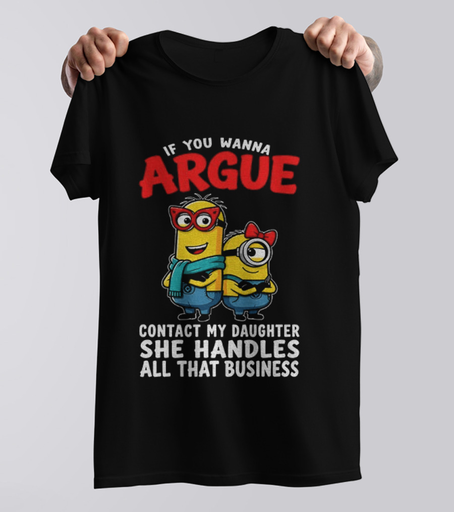 Minion If You Wanna Argue Contact My Daughter She Handles All That Business T-Shirt