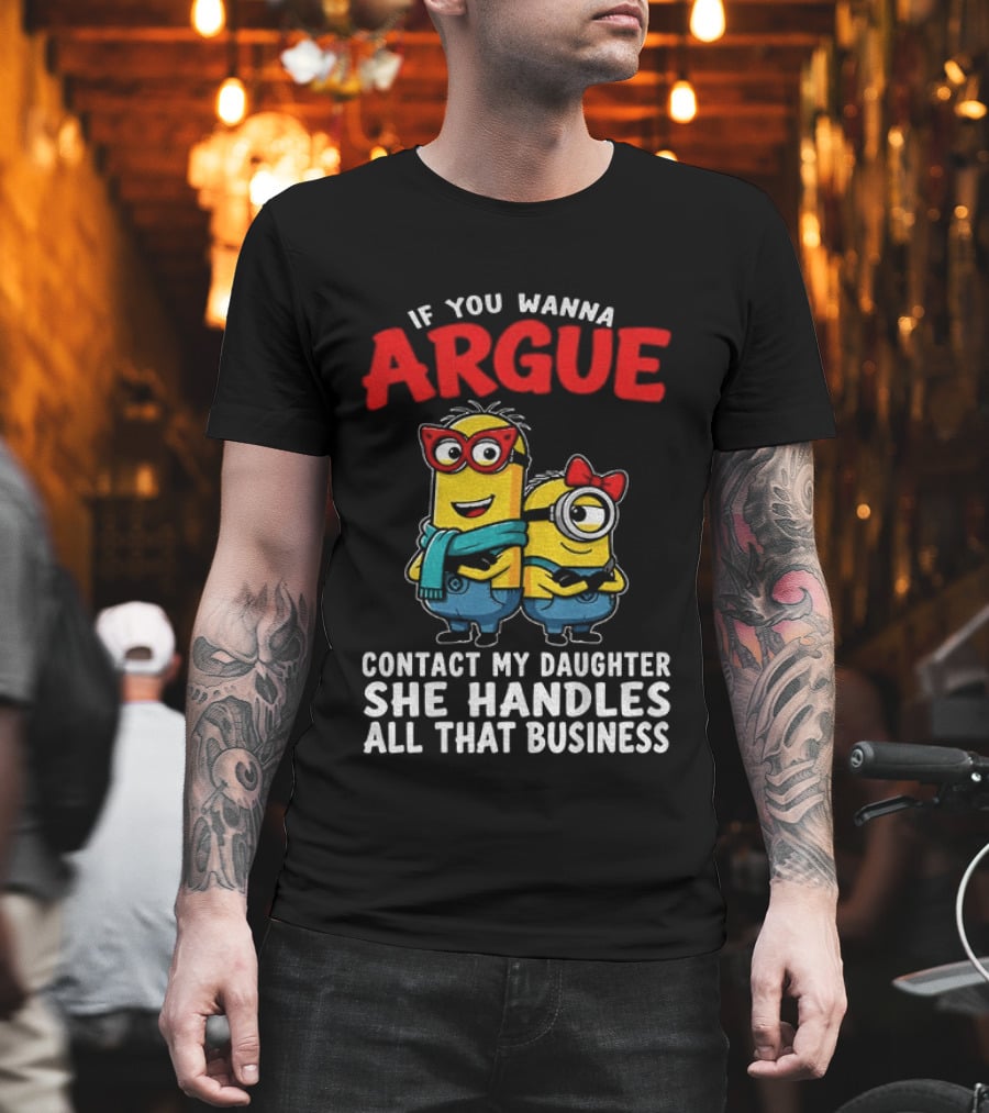 Minion If You Wanna Argue Contact My Daughter She Handles All That Business T-Shirt