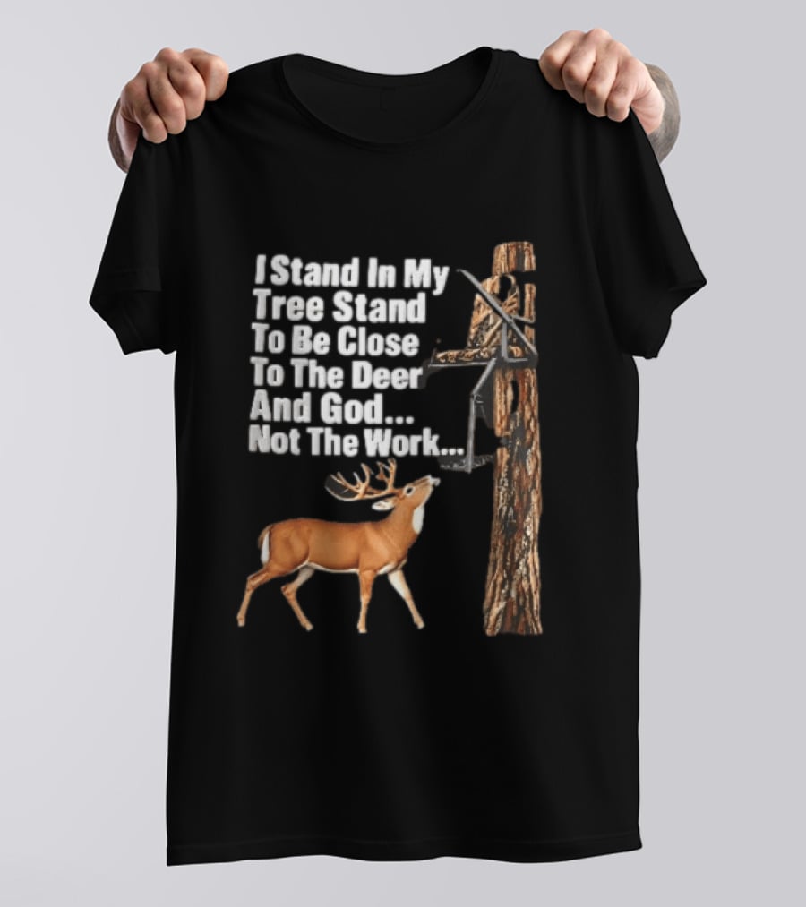 I Stand In My Tree Stand To Be Close To The Deer And God Not The Work Buck Hunting T-Shirt