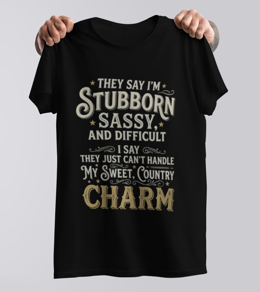 They Say I'm Stubborn Sassy And Difficult I Say They Just Can't Handle My Sweet Country Charm T-Shirt