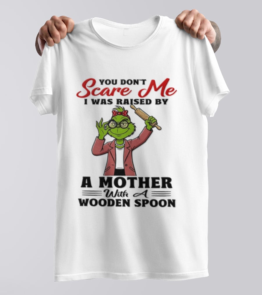You Don't Scare Me I Was Raised By A Mother With A Wooden Spoon Grinch T-Shirt