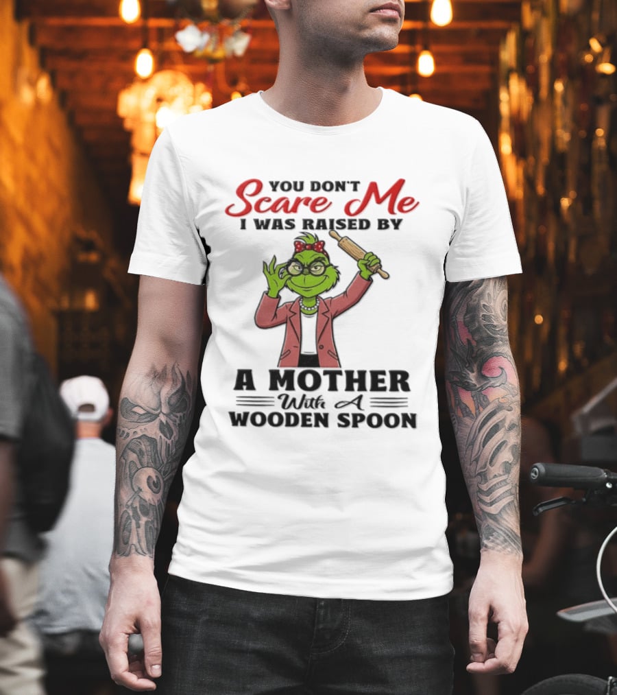 You Don't Scare Me I Was Raised By A Mother With A Wooden Spoon Grinch T-Shirt