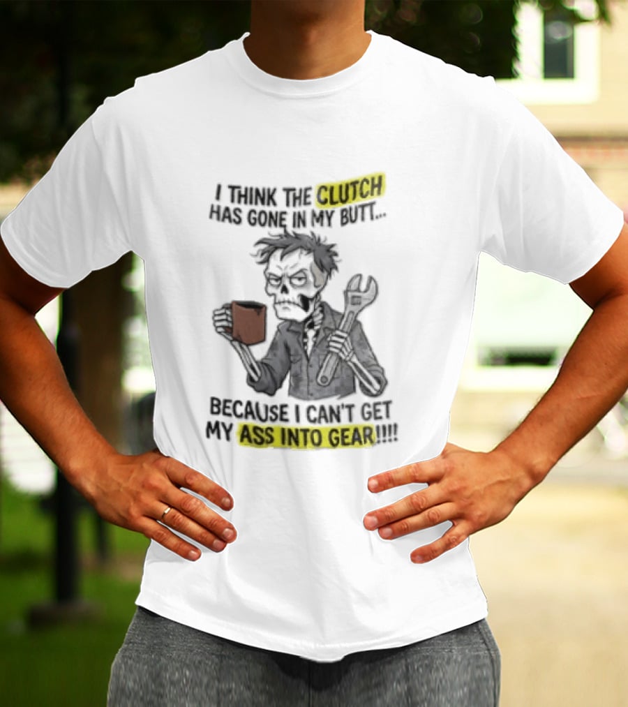 I Think The Clutch Has Gone In My Butt Because I Can't Get My Ass Into Gear Cartoon Skeleton Mechanic Coffee T-Shirt