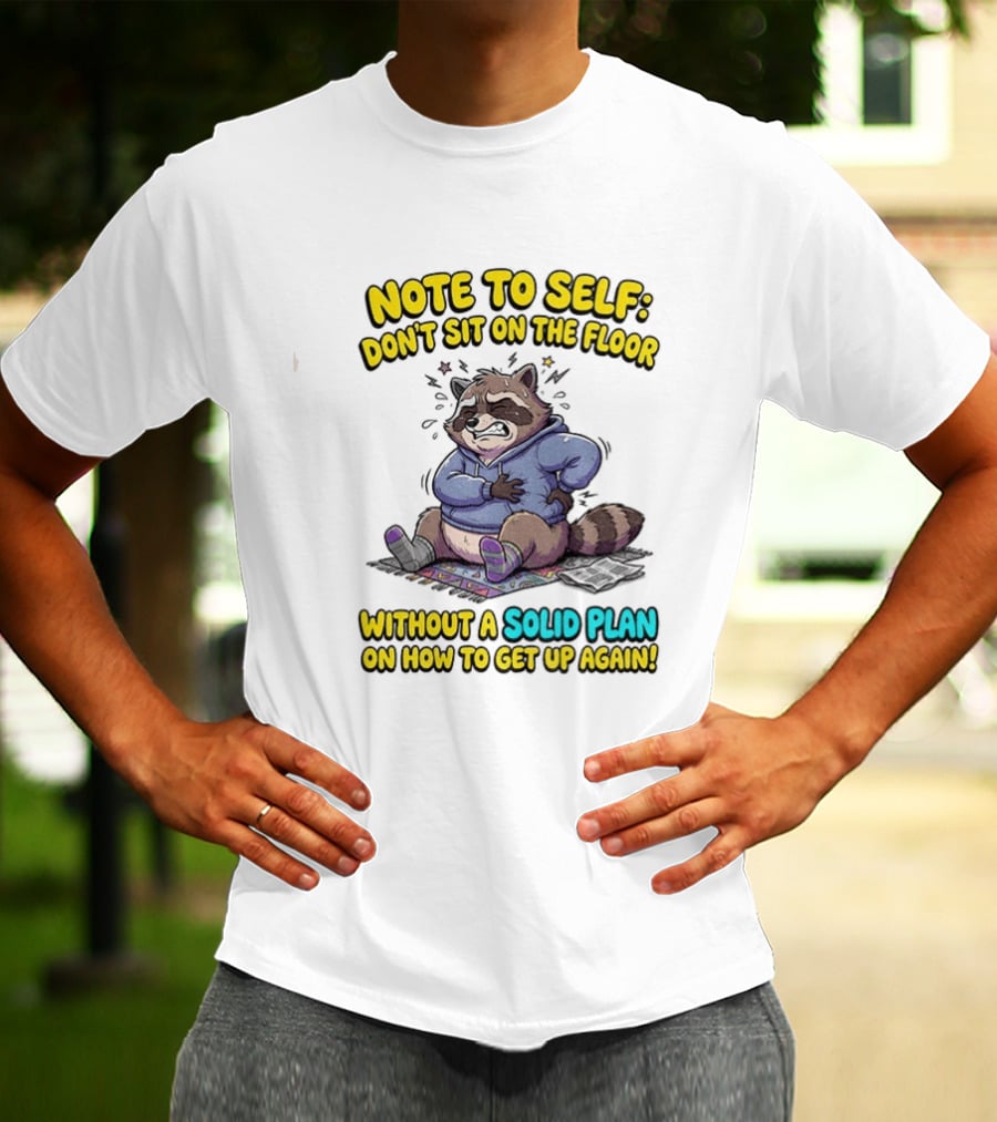 Note To Self Raccoon Don't Sit On The Floor Without A Solid Plan To Get Up Again T-Shirt