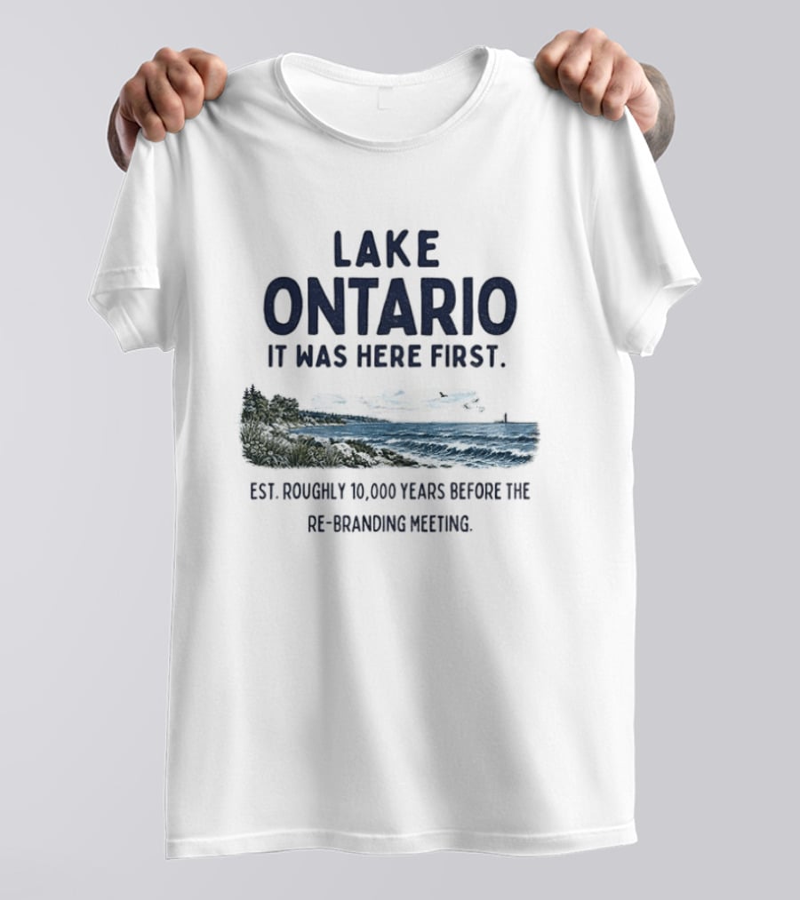 Lake Ontario It Was Here First Est Roughly 10000 Years Before The Rebranding Began T-Shirt