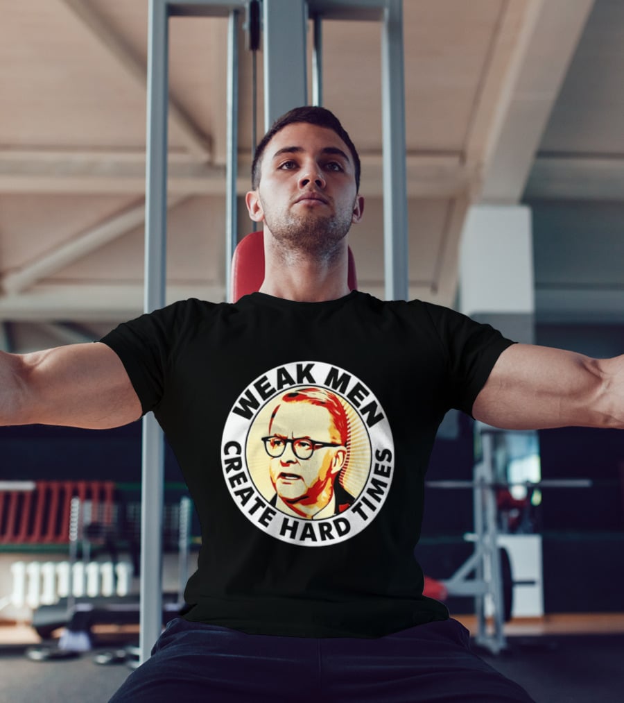 Weak Men Create Hard Times Anthony Albanese T-Shirt