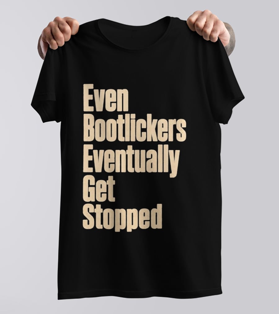 Even Bootlickers Eventually Get Stopped Bold Text Message T-Shirt