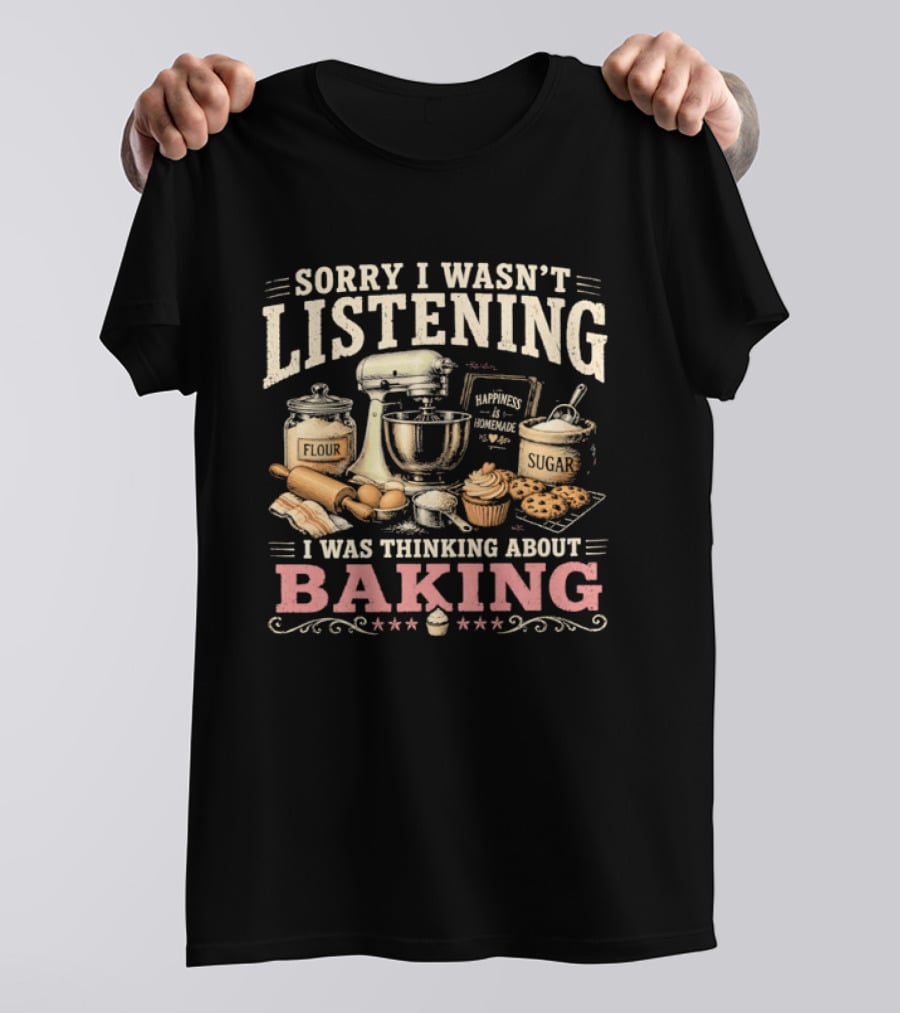 Sorry I Wasn't Listening I Was Thinking About Baking Stand Mixer Flour Sugar Cupcake T-Shirt