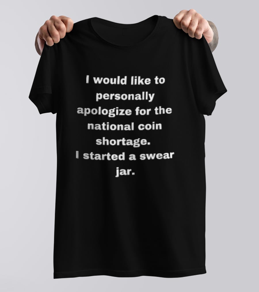 I Would Like To Personally Apologize For The National Coin Shortage I Started A Swear Jar T-Shirt