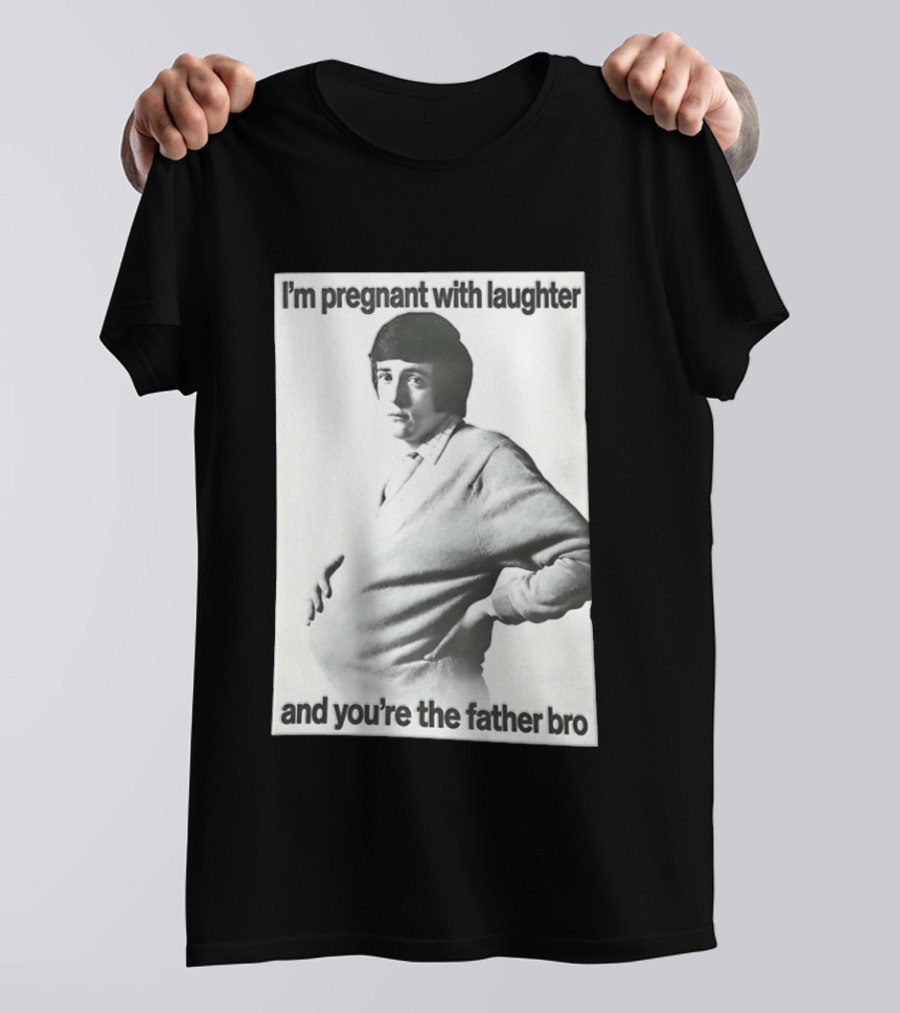 I'm Pregnant With Laughter And You're The Father Bro T-Shirt