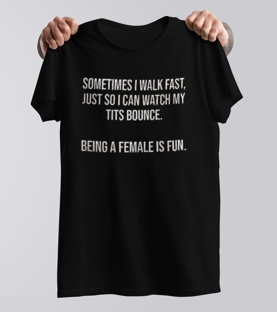 Sometimes I Walk Fast Just So I Can My Tits Bounce Being A Female Is Fun T-Shirt