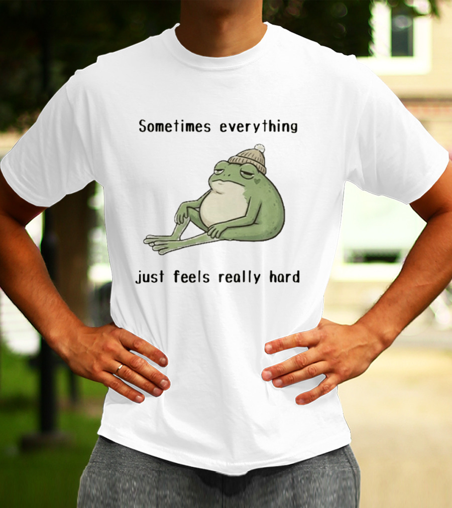 Sad Frog Sometimes Everything Just Feels Really Hard Mood Vibes T-Shirt