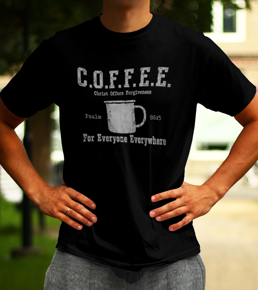 C.O.F.F.E.E. Christ Offers Forgiveness Psalm 8656 For Everyone Everywhere T-Shirt