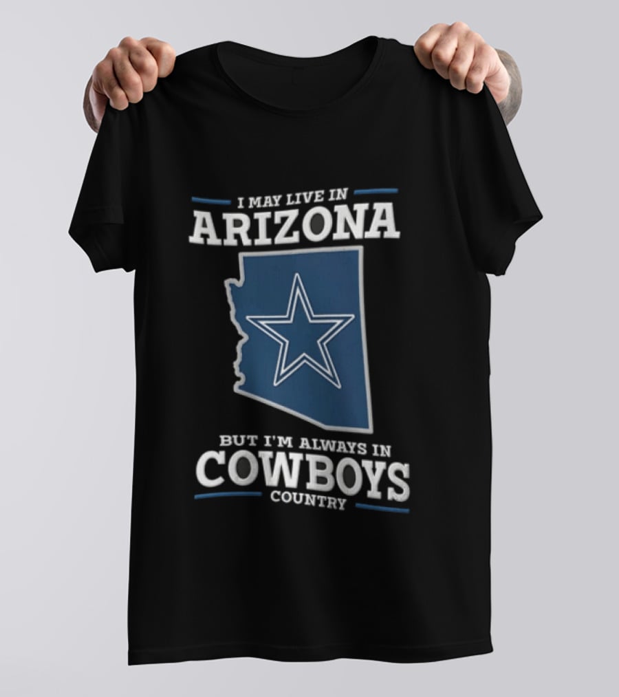 I May Live In Arizona But I'm Always In Cowboys Country Star State T-Shirt