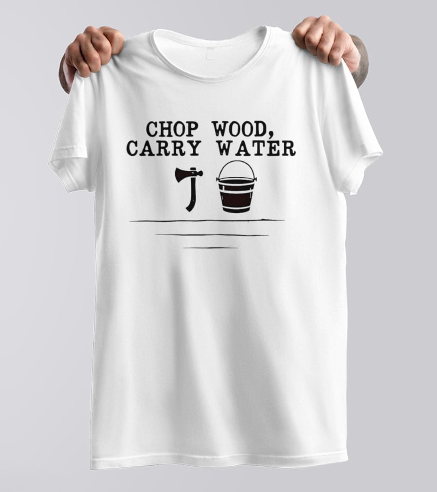 Chop Wood Carry Water Axe And Bucket Motivational Zen Saying T-Shirt