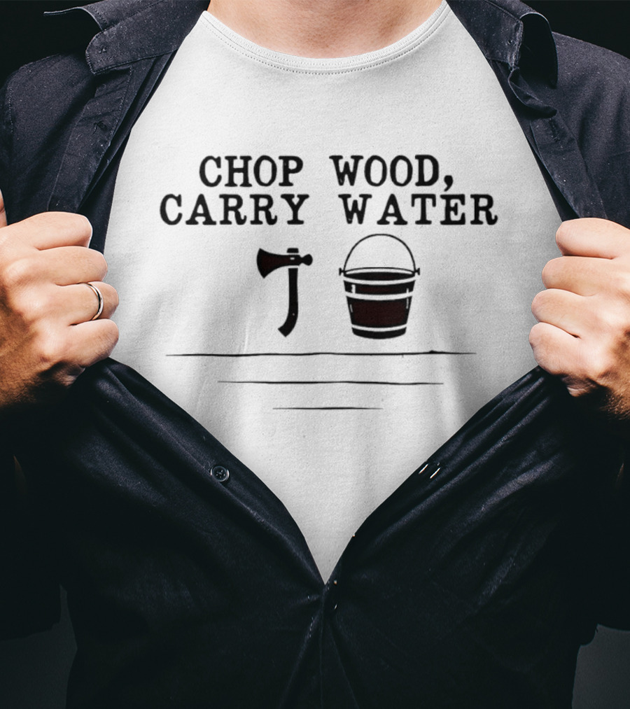 Chop Wood Carry Water Axe And Bucket Motivational Zen Saying T-Shirt