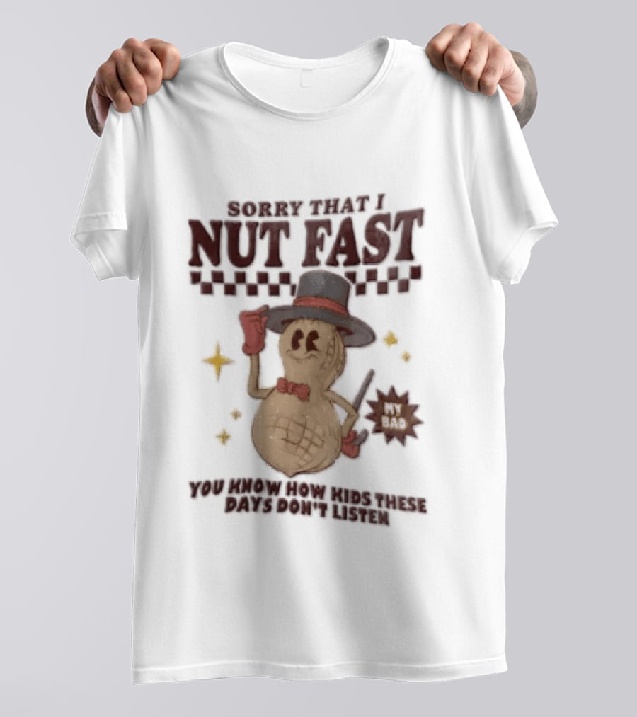 Sorry That I NUT Fast Cartoon Peanut Top Hat MY BAD You Know These Days Don't Listen T-Shirt