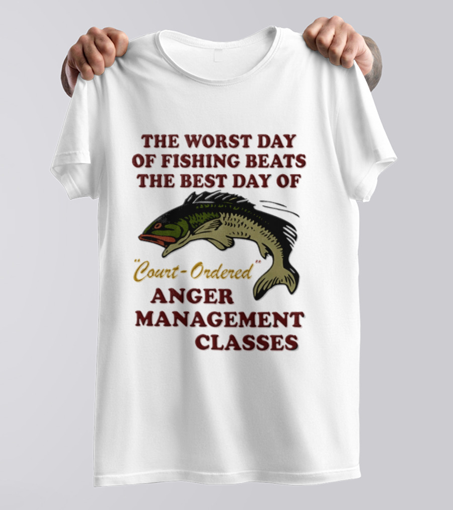 The Worst Day Of Fishing Beats The Best Day Of Court Ordered Anger Management Classes T-Shirt