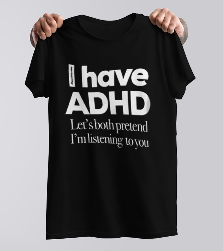 I Have ADHD Let's Both Pretend I'm Listening To You White Black T-Shirt