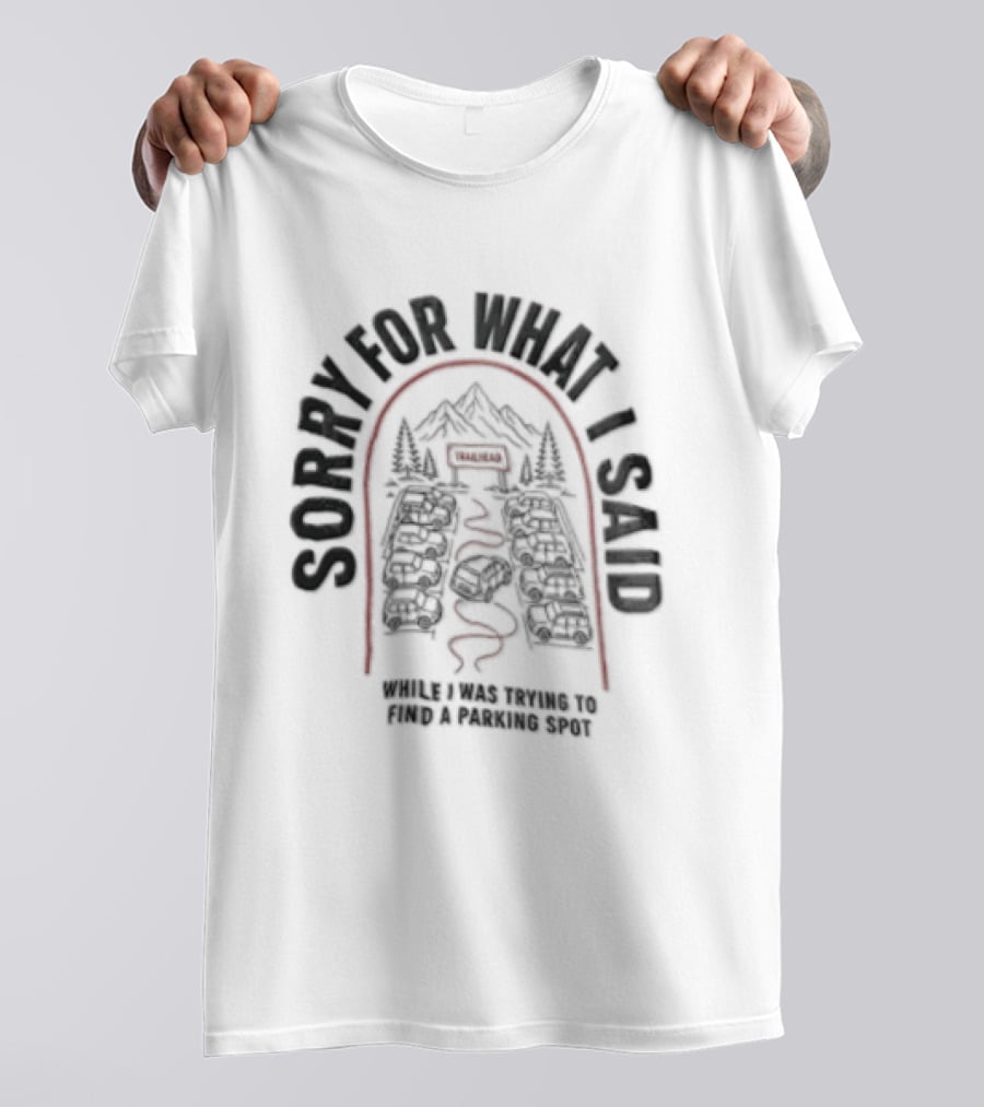 Sorry For What I Said While Trying To Find A Parking Spot Crowded Trailhead Mountains Cars T-Shirt