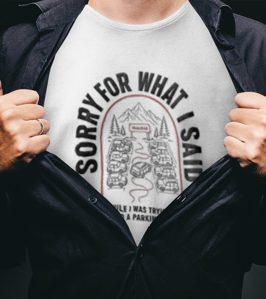 Sorry For What I Said While Trying To Find A Parking Spot Crowded Trailhead Mountains Cars T-Shirt