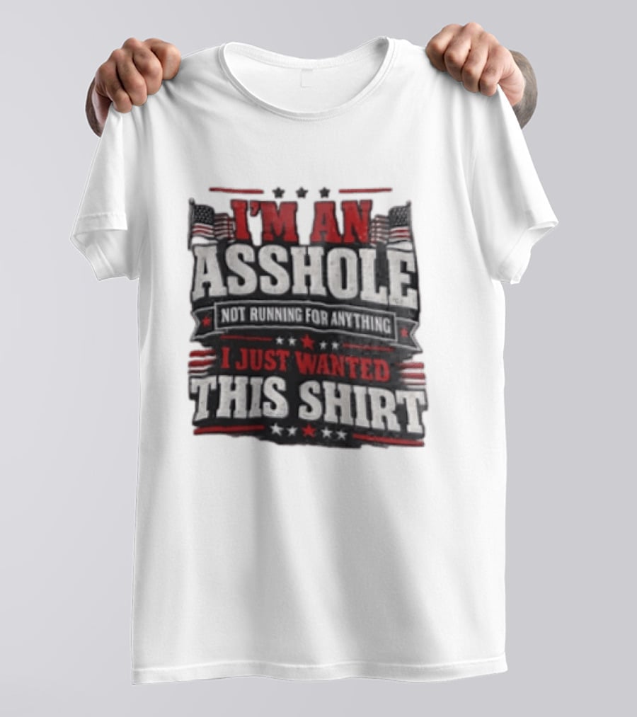 I'm An Asshole Not Running For Anything I Just Wanted This USA Flag T-Shirt