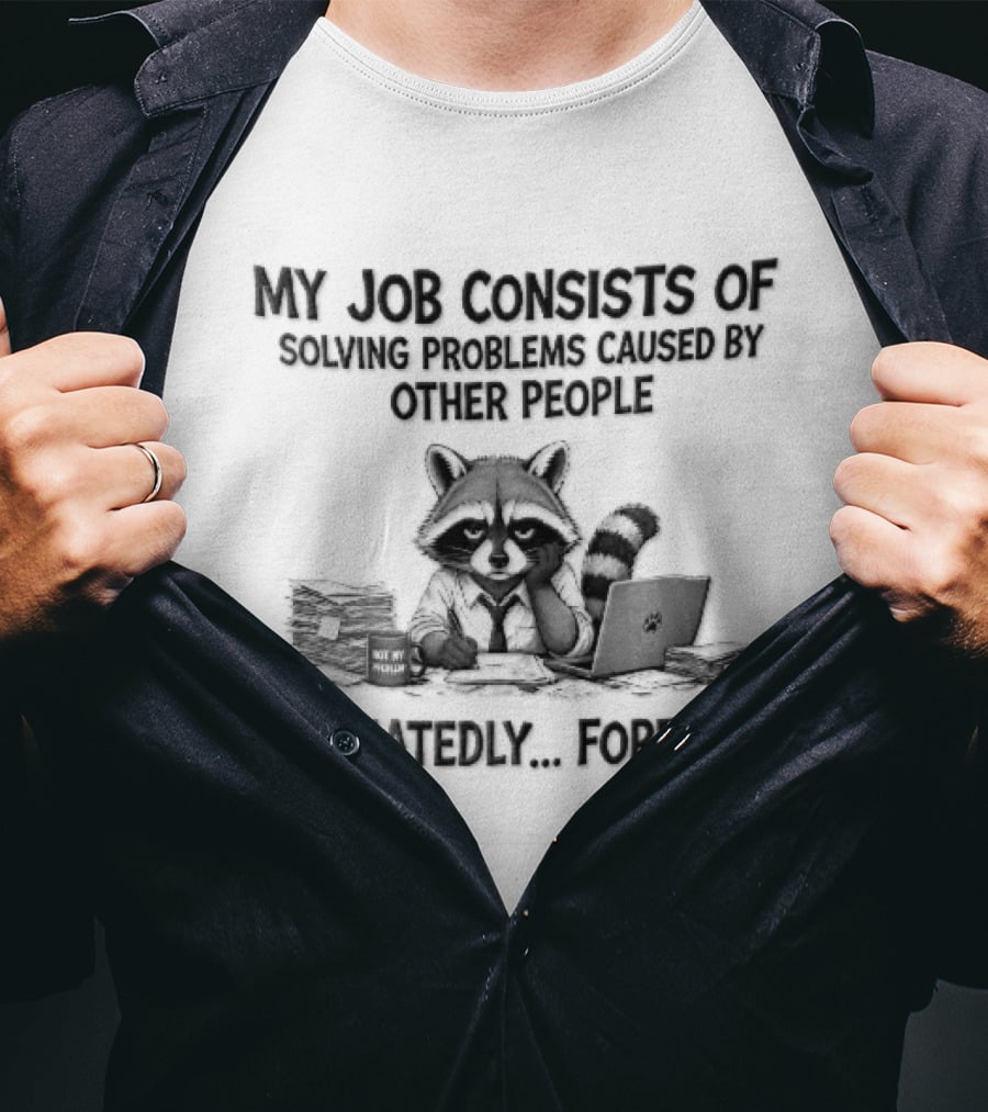 My Job Consists Of Solving Problems Caused By Other People Repeatedly Forever Tired Cartoon Raccoon Desk Paperwork T-Shirt